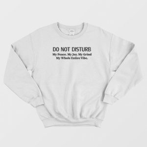 Do Not Disturb My Peace My Joy My Grind Sweatshirt