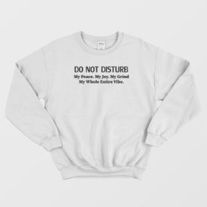 Do Not Disturb My Peace My Joy My Grind Sweatshirt