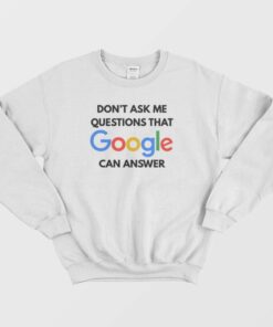 Dont Ask Me Questions That Google Can Answer Sweatshirt 1