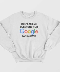 Dont Ask Me Questions That Google Can Answer Sweatshirt 3