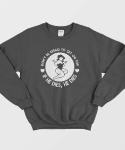 Dont Be Afraid To Get On Top If He Dies He Dies Sweatshirt 1