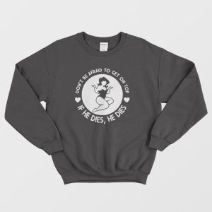 Dont Be Afraid To Get On Top If He Dies He Dies Sweatshirt 1