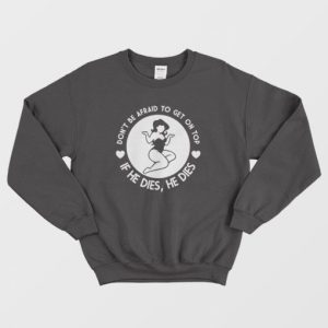 Dont Be Afraid To Get On Top If He Dies He Dies Sweatshirt 3