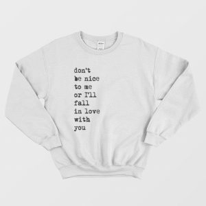 Don’t Be Nice To Me Or I’ll Fall In Love With You Sweatshirt