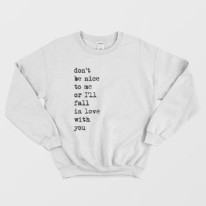 Don’t Be Nice To Me Or I’ll Fall In Love With You Sweatshirt