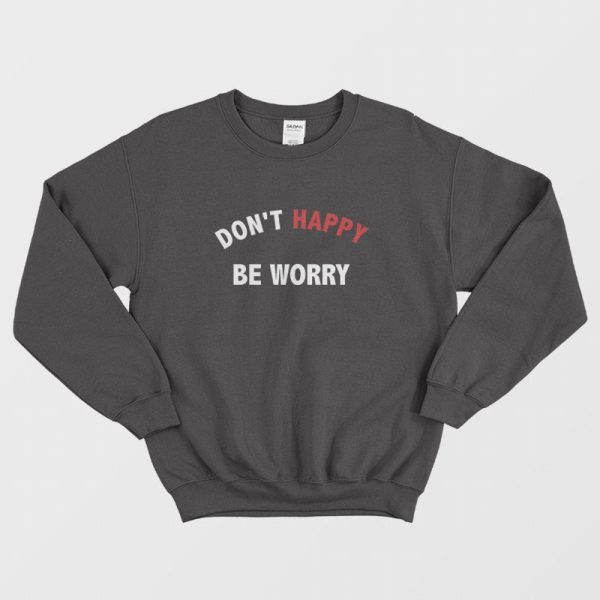 Don’t Happy Be Worry Sweatshirt