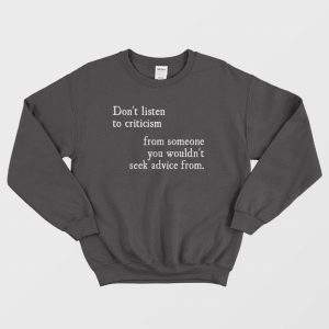 Dont Listen To Criticism From Wouldnt Seek Advice From Sweatshirt 1