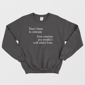 Dont Listen To Criticism From Wouldnt Seek Advice From Sweatshirt 3