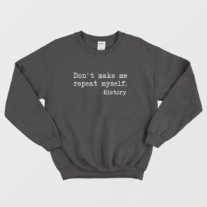 Dont Make Me Repeat Myself History Funny Sweatshirt 3