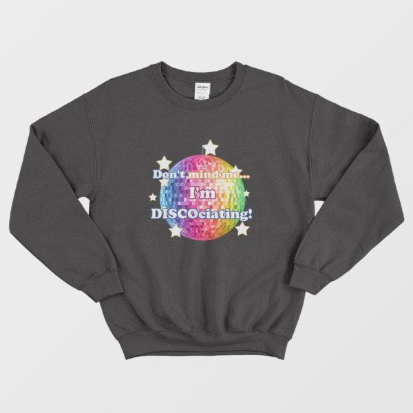 Don’t Mind Me I’m Discociating Sweatshirt