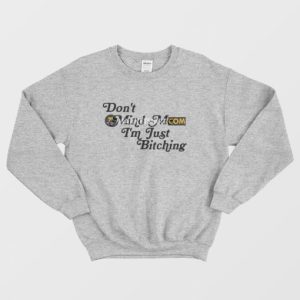 Don’t Mind Me I’m Just Bitching Sweatshirt