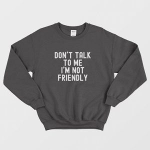 Dont Talk To Me Im Not Friendly Sweatshirt 3