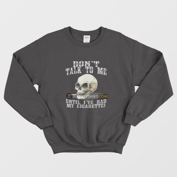 Don’t Talk To Me Until I’ve Had My Cigarette Sweatshirt