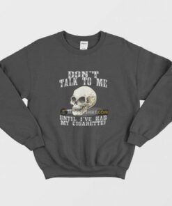 Don't Talk To Me Until I've Had My Cigarette Sweatshirt 1 Dont Talk To Me Until Ive Had My Cigarette Sweatshirt 3