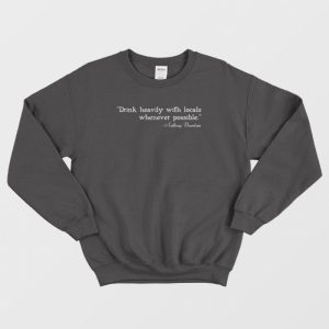 Drink Heavily With Locals – Anthony Bourdain Sweatshirt