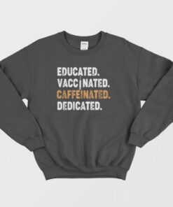 Educated Vaccinated Caffeinated Dedicated Funny Nurse Coffee Sweatshirt 1
