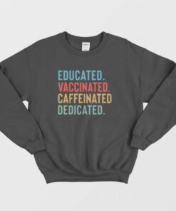 Educated Vaccinated Caffeinated Dedicated Sweatshirt 1