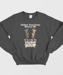 Either You Gone Marry Me Or Let Me Do Bald Headed Hoe Shit Sweatshirt 1 Either You Gone Marry Me Or Let Me Do Bald Headed Hoe Shit Sweatshirt 2