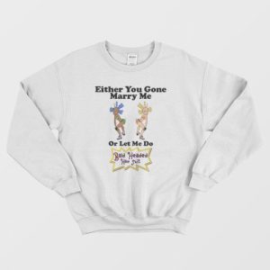 Either You Gone Marry Me Or Let Me Do Bald Headed Hoe Shit Sweatshirt 3