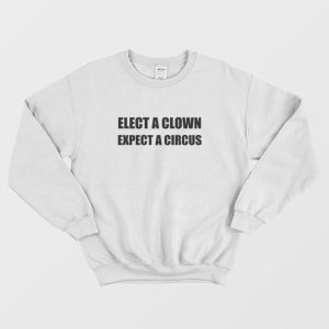 Elect A Clown Expect A Circus Sweatshirt