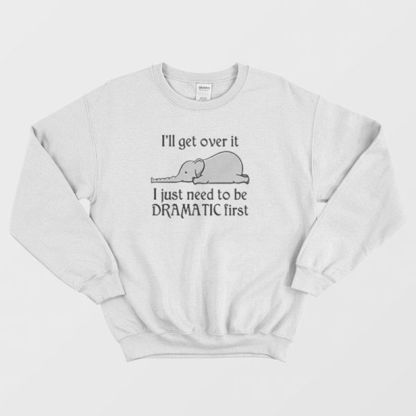 Elephant I Just Need To Be Dramatic First Sweatshirt