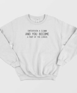 Entertain A Clown and You Become A Part Of The Circus Sweatshirt Classic 2 Entertain A Clown and You Become A Part Of The Circus Sweatshirt Classic 3