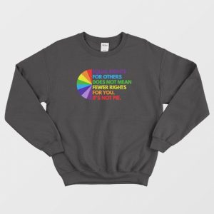 Equal Rights For Others Does Not Mean Fewer Rights For You It’s Not Pie Sweatshirt