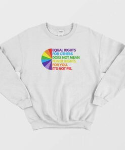 Equal Rights For Others Does Not Mean Fewer Rights For You Its Not Pie Sweatshirt 2