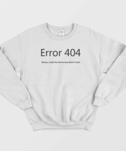 Error 404 Looks Like Democracy Doesnt Exist Sweatshirt 2
