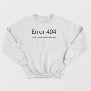 Error 404 Looks Like Democracy Doesn’t Exist Sweatshirt