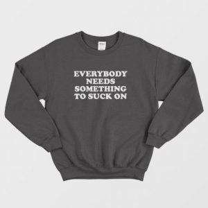 Everybody Needs Something To Suck On Sweatshirt 3