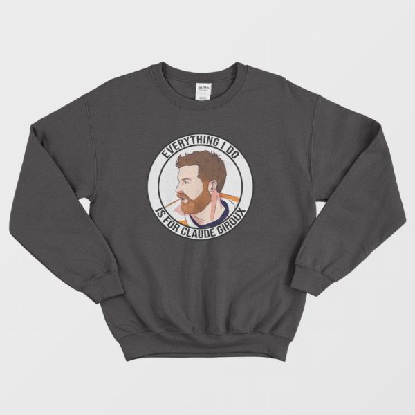 Everything I Do Is For Claude Giroux Sweatshirt