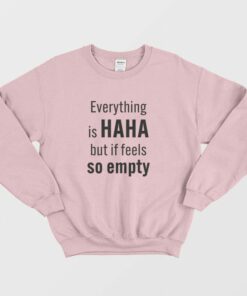 Everything Is Haha But If Feels So Empty Sweatshirt 2