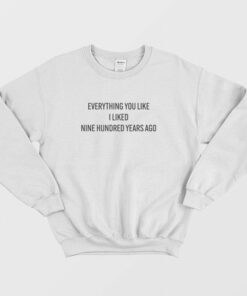 Everything You Like I Liked Nine Hundred Years Ago Sweatshirt 2