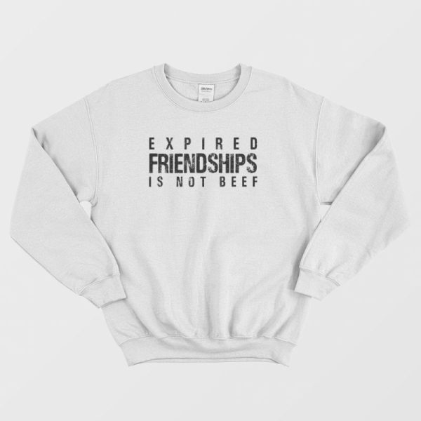 Expired Friendships Is Not Beef Sweatshirt