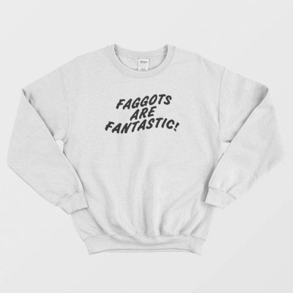 Faggots Are Fantastic Sweatshirt