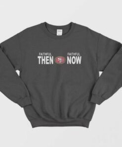 Faithful Then Faithful Now San Francisco 49ers Sweatshirt 1 Faithful Then Faithful Now San Francisco 49ers Sweatshirt 2