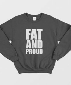 Fat and Proud Sweatshirt 2 Fat and Proud Sweatshirt 3