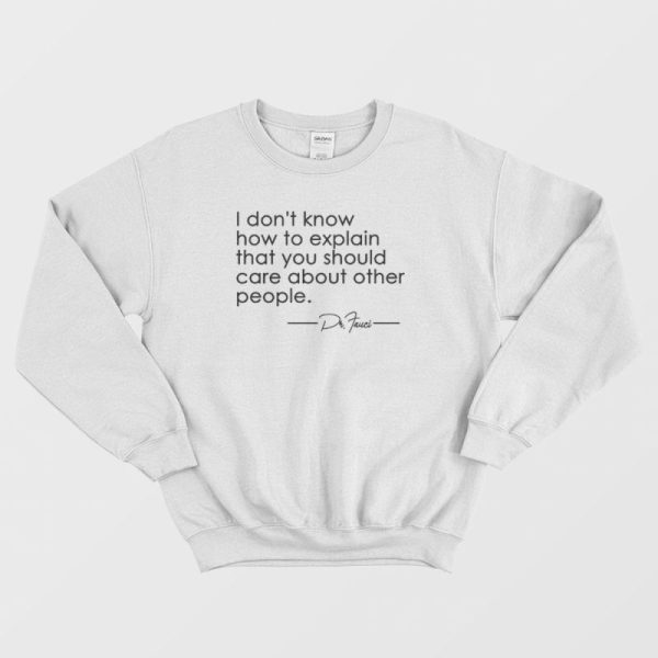 Fauci I Don’t Know How To Explain That You Should Care Sweatshirt