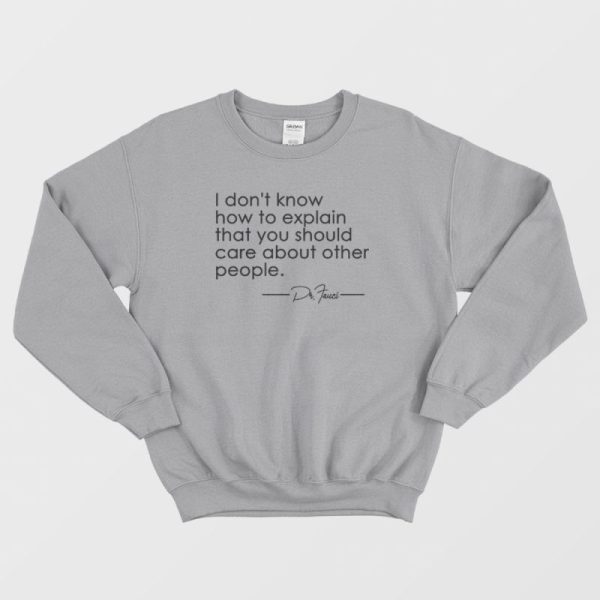 Fauci I Don’t Know How To Explain That You Should Care Sweatshirt