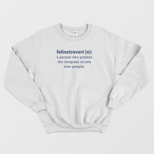 Felinetrovert A Person Who Prefers The Company Of Cats Over People Sweatshirt