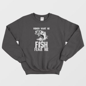 Fishing Funny Women Want Me Fish Fear Me Sweatshirt 3