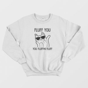 Fluff You You Fluffin Fluff Sweatshirt