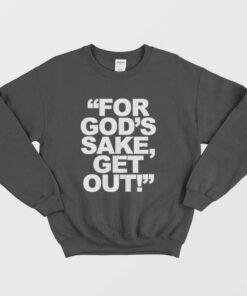 For Gods Sake Get Out Sweatshirt 1