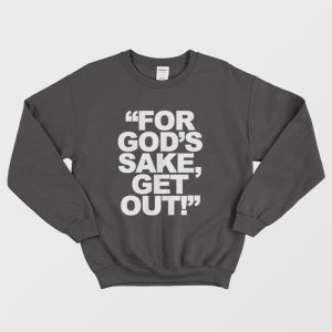 For God’s Sake Get Out Sweatshirt