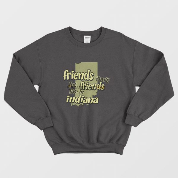 Friends Don’t Let Friends Live In Indiana Sweatshirt