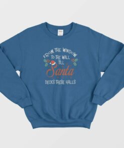 From The Window To The Wall Til Santa Decks These Halls Sweatshirt 2