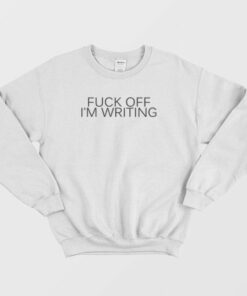 Fuck Off I'm Writing Sweatshirt 2 Fuck Off Im Writing Sweatshirt 3