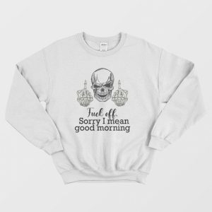 Fuck Off Sorry I Mean Good Morning Skull Sweatshirt