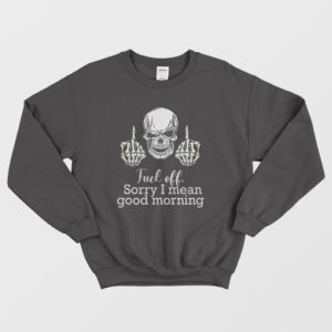 Fuck Off Sorry I Mean Good Morning Skull Sweatshirt 4